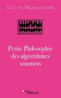 Petite Philosophie des algorithmes sournois - Luc de Brabandere (2023)