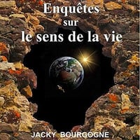 Enquêtes sur le sens de la vie - Jacky Bourgogne (2017)