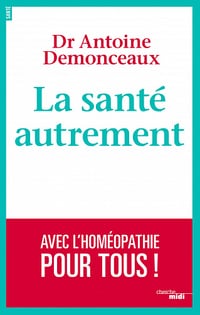 La santé autrement: Avec l'homéopathie pour tous ! - Antoine Demonceaux