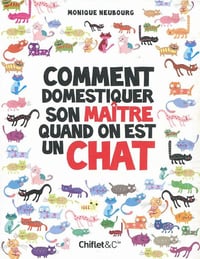 Comment domestiquer son maître quand on est un un chat - Monique Neubourg