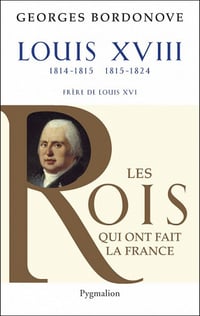 Les Rois qui ont fait la France - Louis XVIII de Georges Bordonove