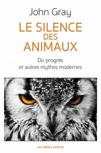 Le Silence des animaux: Du progrès et autres mythes modernes - John Gray
