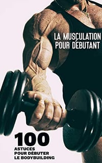 La Musculation pour Débutant - 100 Astuces pour Débuter le Bodybuilding pour Homme et Femme - Alex Levado (2021)