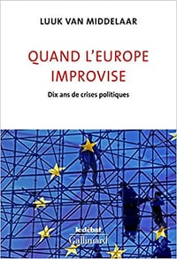 Quand L’Europe Improvise: Dix Ans De Crises Politiques - Luuk van Middelaar (2018)