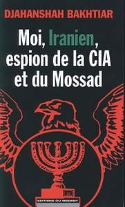 Djahanshah Bakhtiar - Moi, Iranien, espion de la CIA et du Mossad"
