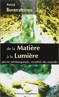 De la Matière à la Lumière - Pierre philosophale, modèle du monde - Patrick Burensteinas