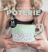 Le guide de la poterie pour débutant: 12 projets avec et sans tour - Kara Leigh Ford (2023)