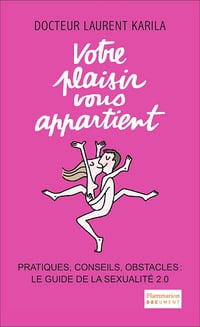 Votre plaisir vous appartient: Pratiques, conseils, obstacles : le guide de la sexualité 2.0 - Laurent Karila (2016)