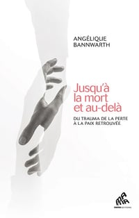 Jusqu'à la mort et au-delà : Du trauma de la perte à la paix retrouvée - Angélique Bannwarth (2024)