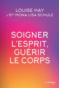 Soigner l'esprit, guérir le corps - Louise Hay, Mona Lisa Schulz