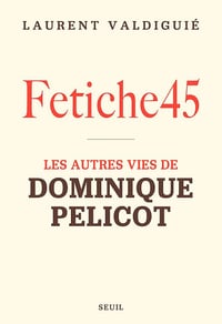 Fetiche45 : les autres vies de Dominique Pelicot - Laurent Valdiguié (2025)