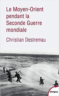 Le Moyen-Orient pendant la Seconde Guerre mondiale - Christian DESTREMAU