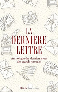 La dernière lettre - Anthologie des derniers mots des grands hommes - Collectif