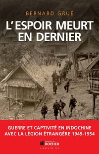 L'espoir meurt en dernier : Guerre et captivité en Indochine avec la Légion étrangère (1949-1954) Bernard Grué (2014)