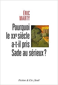 Pourquoi le XXe siècle a-t-il pris Sade au sérieux - Eric Marty