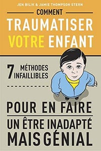Comment traumatiser votre enfant : 7 méthodes infaillibles pour en faire un être inadapté mais génial- Jen Bilik et Jamie Thompson Stern