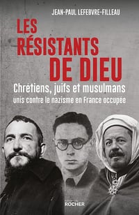 Les résistants de Dieu : Chrétiens, juifs et musulmans unis contre le nazisme en France occupée - Jean-Paul Lefebvre-Filleau (2022)