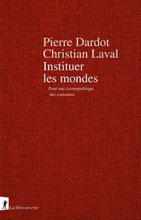 Instituer les mondes - Pierre Dardot, Christian Laval (2025)
