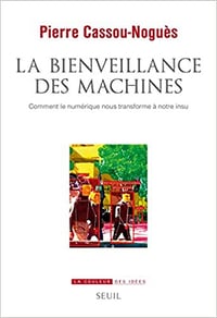 La Bienveillance des machines. Comment le numérique nous transforme à notre insu de Pierre Cassou-Noguès (2022)