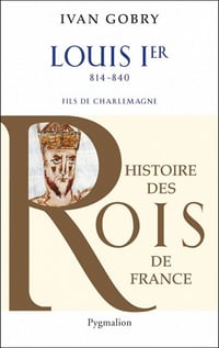 Histoire des Rois de France - Louis Ier (Le Pieux ou Le Debonnaire) - Ivan Gobry