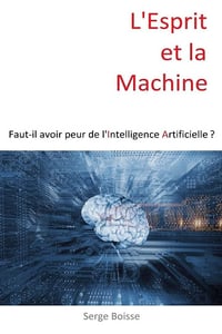 Serge Boisse - L'esprit et la Machine: Faut-il avoir peur de l'Intelligence Artificielle ?