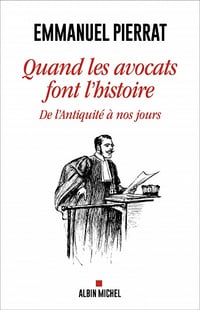 Quand les avocats font l'Histoire : De l'Antiquité à nos jours - Emmanuel Pierrat (2022)