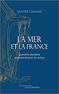 La mer et la France: Quand les Bourbons voulaient dominer les océans - Olivier Chaline