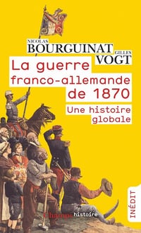 La guerre franco-allemande de 1870. Une histoire globale - Nicolas Bourguinat, Gilles Vogt (2020)