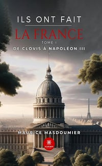 Ils ont fait la France - Tome I - De Clovis à Napoléon III - Maurice Masdoumier (2024)