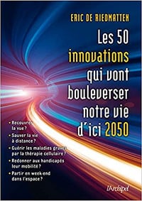 Les 50 innovations qui vont bouleverser notre vie d'ici 2050 - Eric de Riedmatten