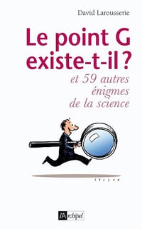 Le point G existe-t-il ? Et 59 autres énigmes de la science - David Larousserie (2011)