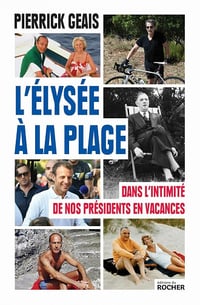 L'Elysée à la plage - Dans l'intimité de nos présidents en vacances - Pierrick Geais (2021)