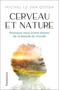 Michel Le Van Quyen - Cerveau et nature. Pourquoi nous avons besoin de la beauté du monde (2022)