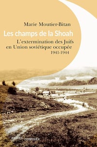 Marie Moutier-Bitan - Les champs de la Shoah: L'extermination des Juifs en Union soviétique occupée. 1941-1944
