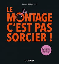 Le montage, c'est pas sorcier! : 58 leçons express pour créer un film - Philip Escartin (2022)
