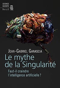 Le Mythe de la Singularité. Faut-il craindre l’intelligence artificielle ? - Jean-gabriel Ganascia