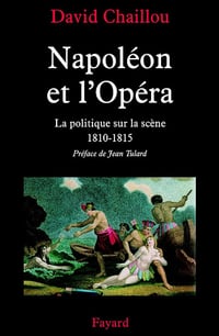 Napoléon et l'Opéra : La politique sur la scène (1810-1815) David Chaillou (2004)