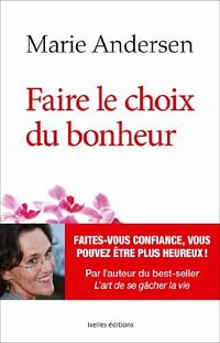 Faire le choix du bonheur : Faites-vous confiance, vous pouvez être plus heureux - Marie Andersen