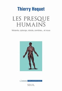 Les Presque-Humains - Mutants, cyborgs, robots, zombies... et nous - Thierry Hoquet (2021)