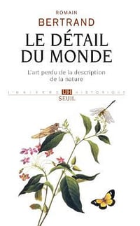Le Détail du monde. L’art perdu de la description de la nature - Romain Bertrand
