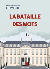 La bataille des mots : Le vocabulaire comme arme en politique - François-Bernard Huyghe (2022)
