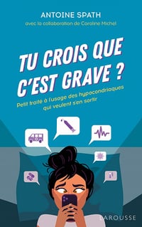 Tu crois que c'est grave ?: Petit traité à l'usage des hypocondriaques qui veulent s'en sortir - Antoine Spath, Caroline Michel (2021)