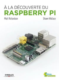 Matt Richardson, Shawn Wallace - A la découverte du Raspberry Pi