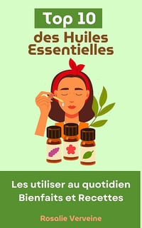 Rosalie Verveine - Top 10 des Huiles Essentielles : Les utiliser au quotidien - Bienfaits et Recettes (2024)