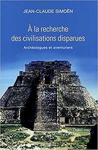 A la recherche des civilisations disparues : Archéologues et aventuriers - Jean-Claude Simoën