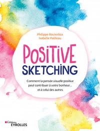Positive sketching : Comment la pensée visuelle positive peut contribuer à votre bonheur... et à celui des autres - Isabelle Pailleau, Philippe Boukobza