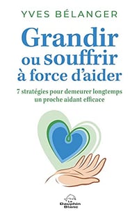 Grandir ou souffrir à force d’aider: 7 stratégies pour demeurer longtemps un proche aidant efficace - Yves Bélanger (2023)