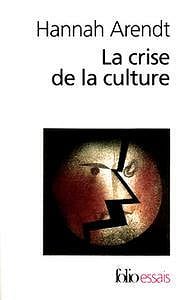 Hannah Arendt, "La crise de la culture : Huit exercices de pensée politique"