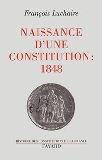 Naissance d’une Constitution : 1848 - François Luchaire