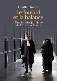 Cyrille Duvert - Le foulard et la balance: Une histoire juridique de l'islam en France